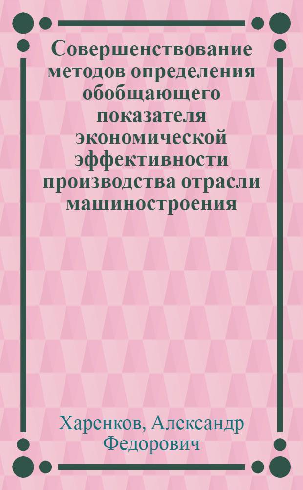 Совершенствование методов определения обобщающего показателя экономической эффективности производства отрасли машиностроения : (На прим. электротехн. пром-сти СССР) : Автореф. дис. на соиск. учен. степ. канд. экон. наук : (08.00.05)