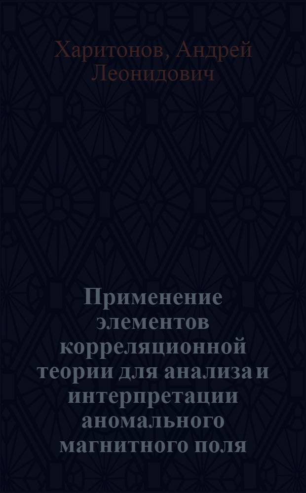 Применение элементов корреляционной теории для анализа и интерпретации аномального магнитного поля : Автореф. дис. на соиск. учен. степ. канд. физ.-мат. наук : (01.04.12)