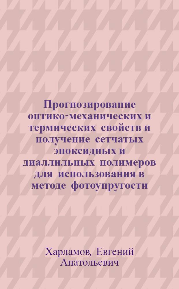 Прогнозирование оптико-механических и термических свойств и получение сетчатых эпоксидных и диаллильных полимеров для использования в методе фотоупругости : Автореф. дис. на соиск. учен. степ. к. х. н