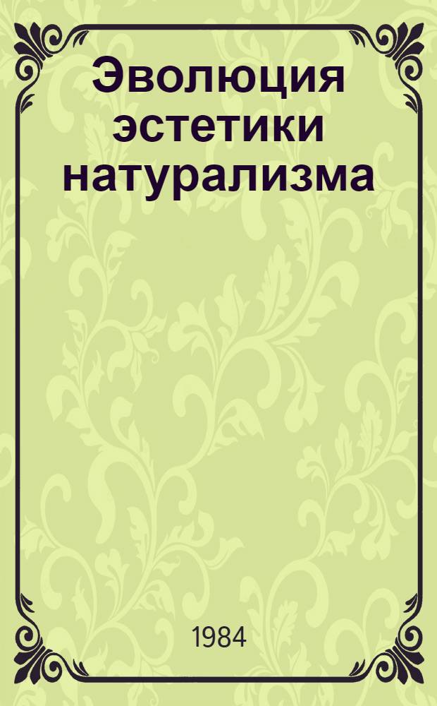 Эволюция эстетики натурализма : (Критич. анализ) : Автореф. дис. на соиск. учен. степ. д-ра филос. наук : (09.00.04)