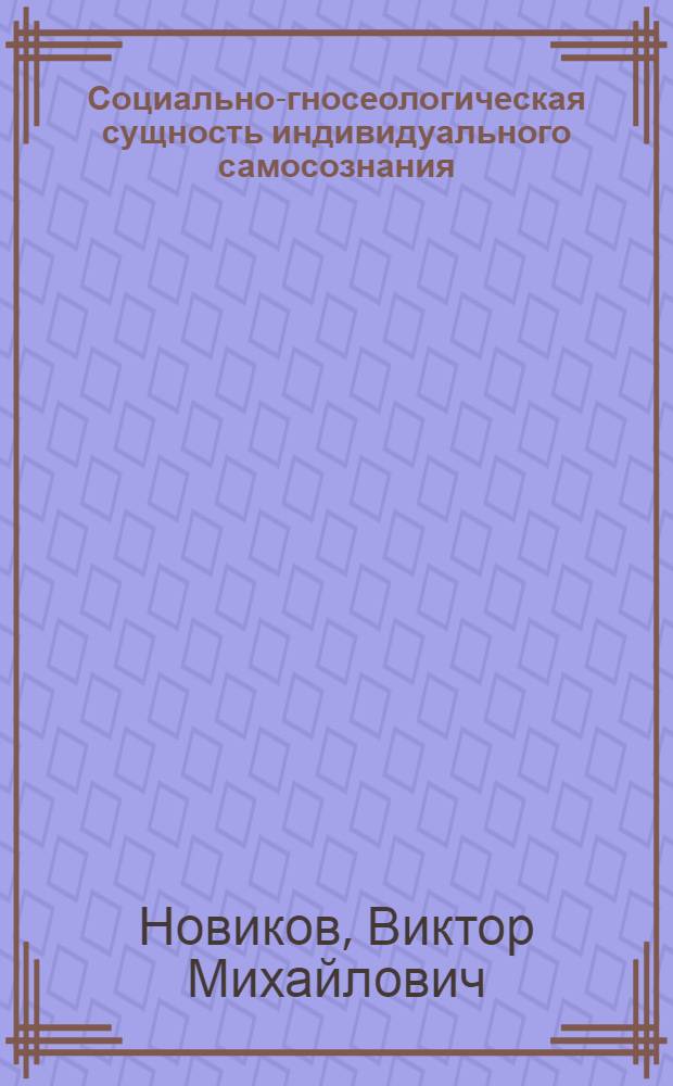 Социально-гносеологическая сущность индивидуального самосознания : Автореф. дис. на соиск. учен. степ. канд. филос. наук : (09.00.01)