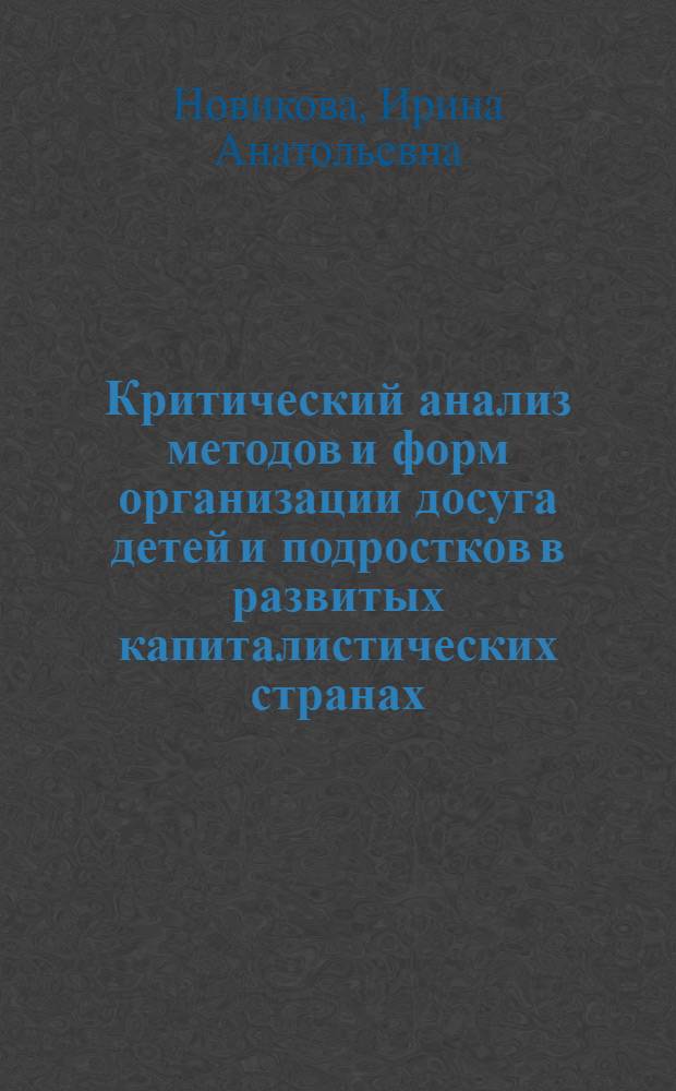 Критический анализ методов и форм организации досуга детей и подростков в развитых капиталистических странах : Автореф. дис. на соиск. учен. степ. канд. пед. наук : (13.00.05)