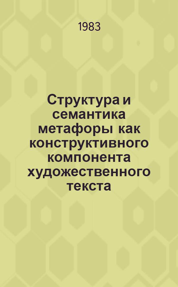 Структура и семантика метафоры как конструктивного компонента художественного текста : Автореф. дис. на соиск. учен. степ. канд. филол. наук : (10.02.01)