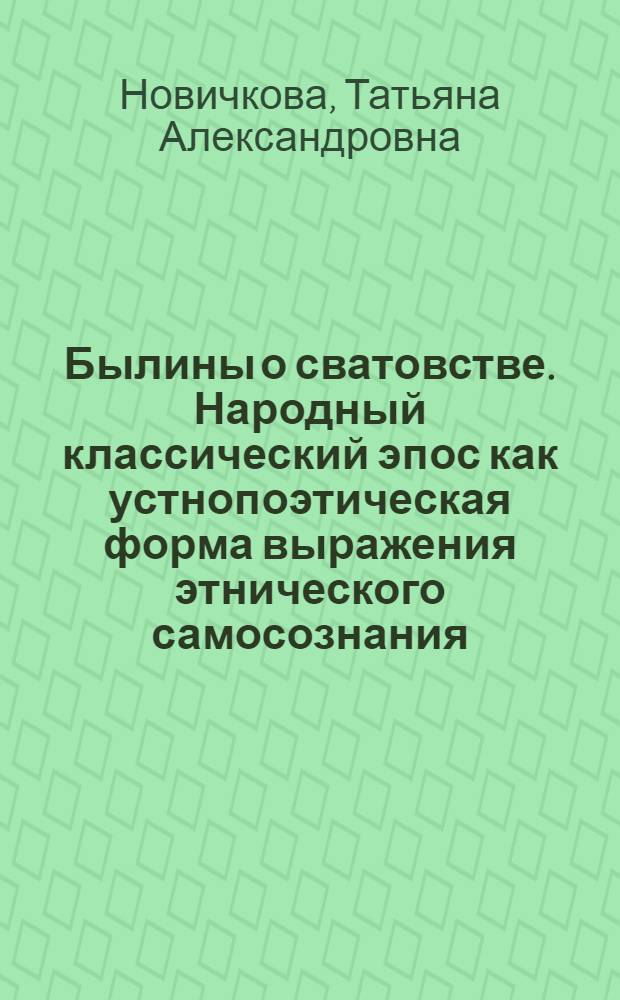 Былины о сватовстве. Народный классический эпос как устнопоэтическая форма выражения этнического самосознания : Автореф. дис. на соиск. учен. степ. канд. филол. наук : (10.01.09)