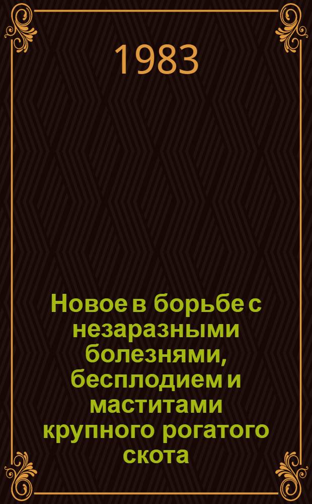 Новое в борьбе с незаразными болезнями, бесплодием и маститами крупного рогатого скота : (Сб. ст.)