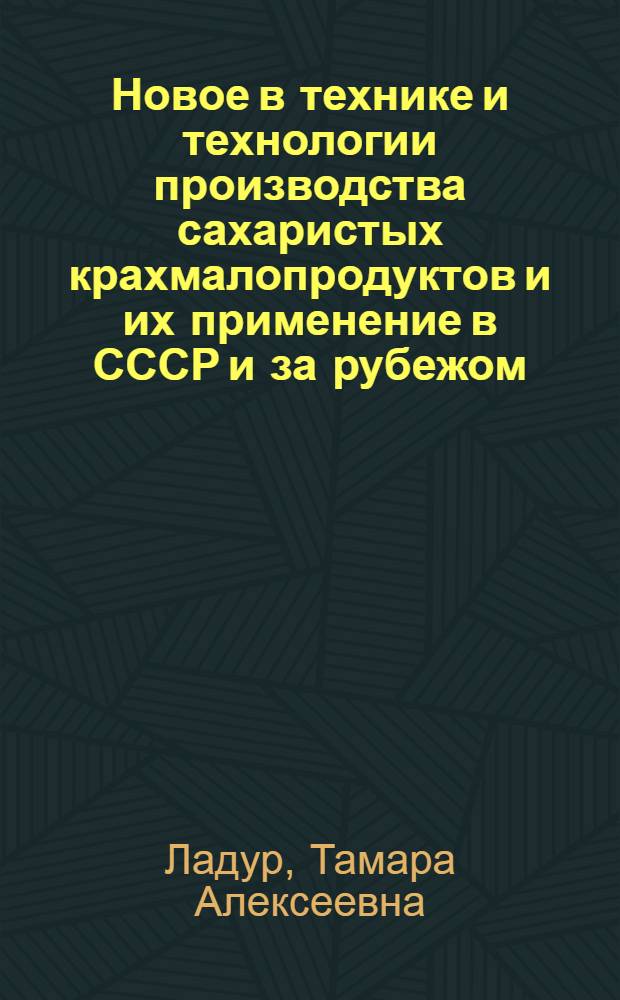 Новое в технике и технологии производства сахаристых крахмалопродуктов и их применение в СССР и за рубежом