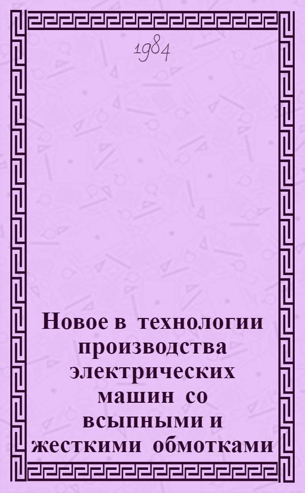 Новое в технологии производства электрических машин со всыпными и жесткими обмотками : Сб. науч. тр