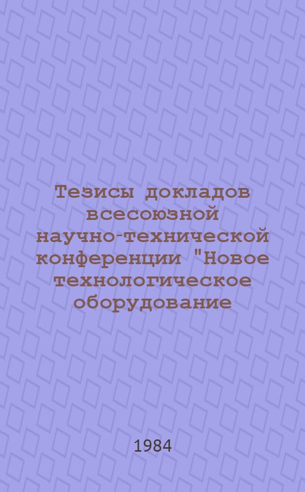 Тезисы докладов всесоюзной научно-технической конференции "Новое технологическое оборудование, современные средства автоматизации и механизации кабельного производства", г. Бердянск, 18-21 сентября 1984 г.)