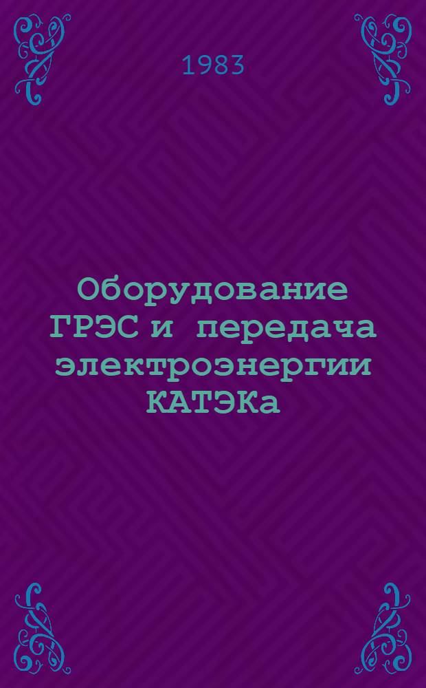 Оборудование ГРЭС и передача электроэнергии КАТЭКа : Сб. тр. науч.-практ. конф. "Техника и технология КАТЭКа в свете решений XXVI съезда КПСС" (Красноярск, апр. 1981 г.)