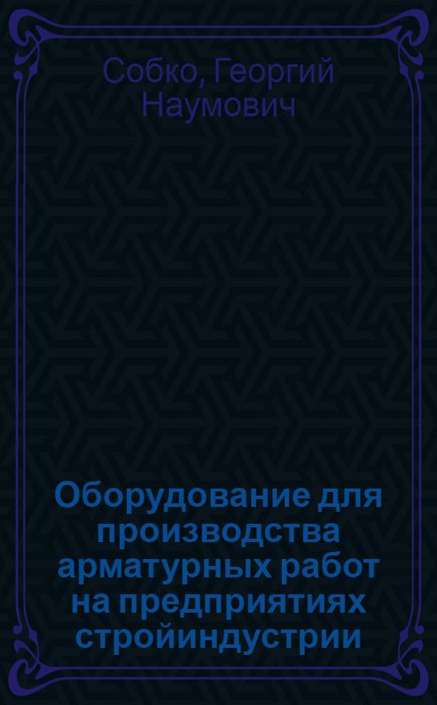 Оборудование для производства арматурных работ на предприятиях стройиндустрии : Справочник
