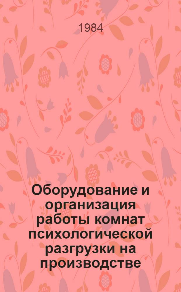 Оборудование и организация работы комнат психологической разгрузки на производстве : Метод. рекомендации