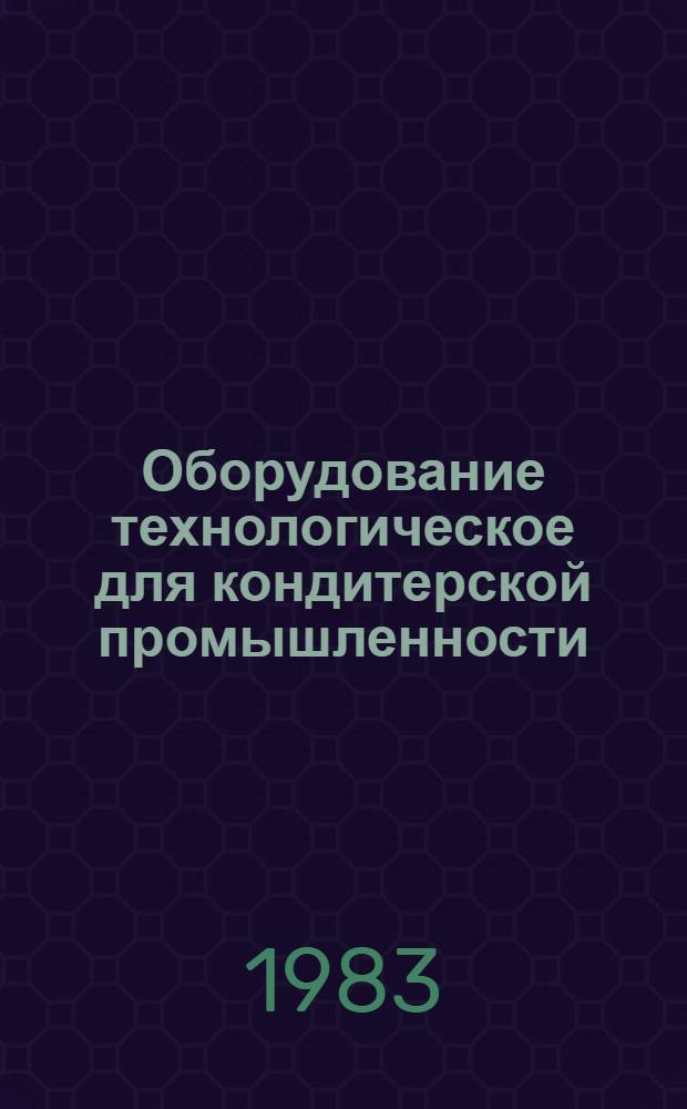 Оборудование технологическое для кондитерской промышленности : Отрасл. каталог