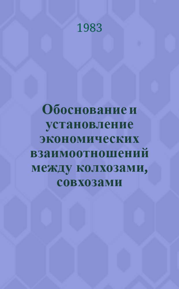 Обоснование и установление экономических взаимоотношений между колхозами, совхозами, предприятиями, организациями РАПО и областных (краевых) АПО : Метод. рекомендации