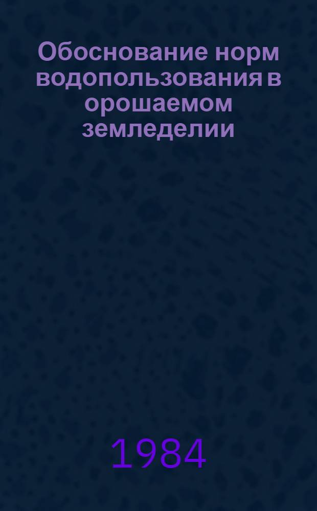 Обоснование норм водопользования в орошаемом земледелии : Сб. науч. тр. ЦНИИКИВР