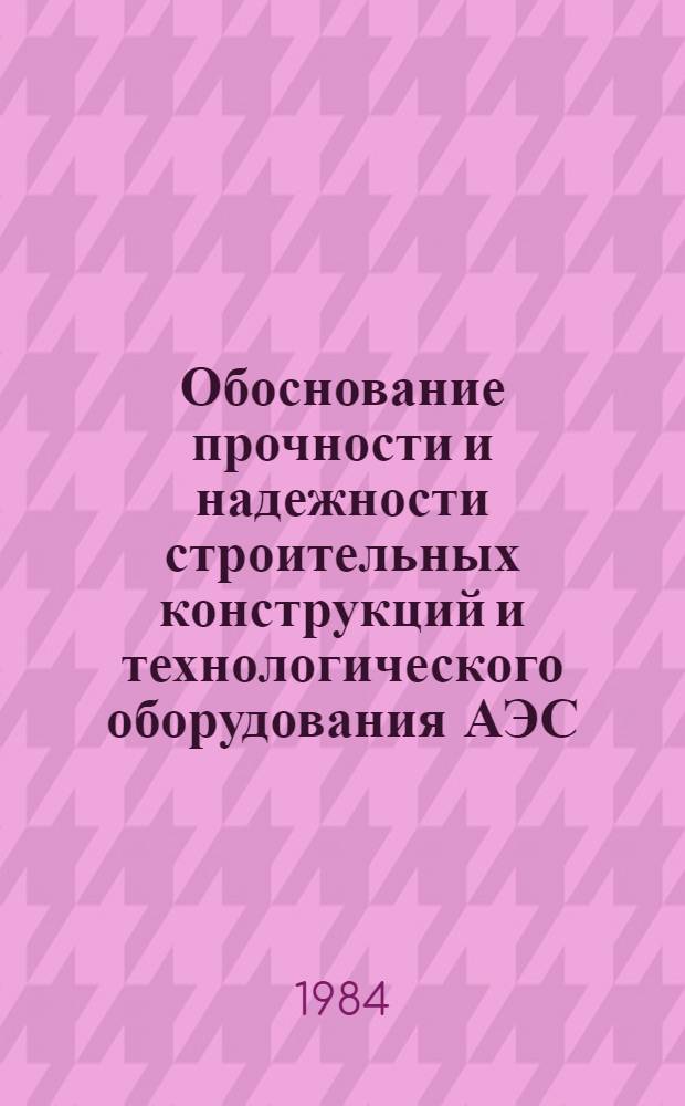 Обоснование прочности и надежности строительных конструкций и технологического оборудования АЭС : Сб. ст.