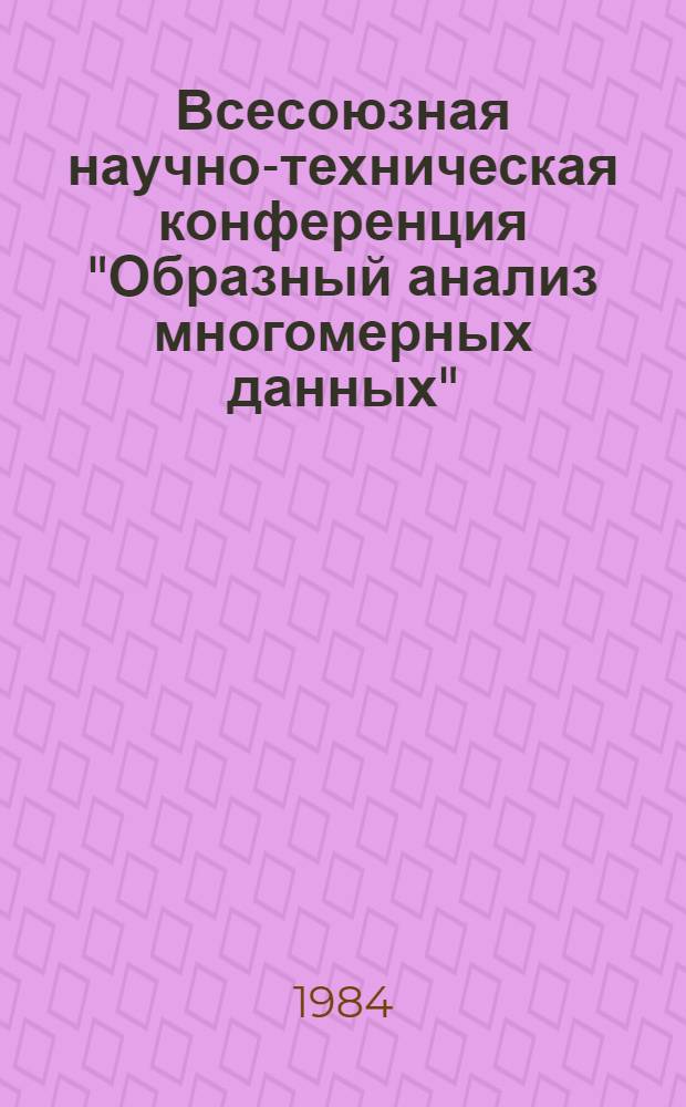 Всесоюзная научно-техническая конференция "Образный анализ многомерных данных" (2-3 октября 1984 г., Владимир) : Тез. докл