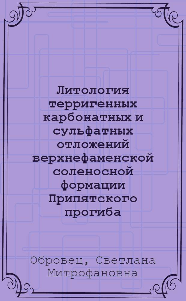 Литология терригенных карбонатных и сульфатных отложений верхнефаменской соленосной формации Припятского прогиба : Автореф. дис. на соиск. учен. степ. канд. геол.-минерал. наук : (04.00.21)