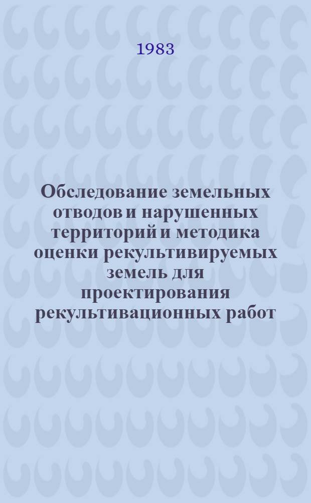 Обследование земельных отводов и нарушенных территорий и методика оценки рекультивируемых земель для проектирования рекультивационных работ : (Метод. указания)
