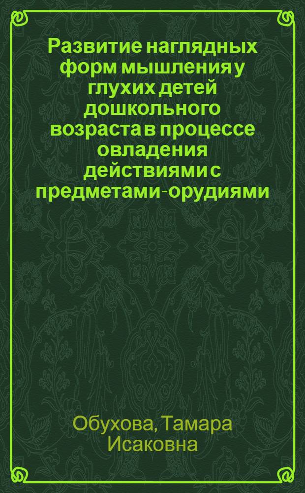 Развитие наглядных форм мышления у глухих детей дошкольного возраста в процессе овладения действиями с предметами-орудиями : Автореф. дис. на соиск. учен. степ. канд. пед. наук : (13.00.03)
