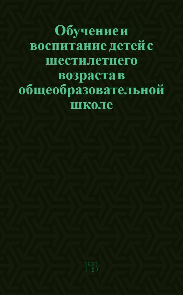 Обучение и воспитание детей с шестилетнего возраста в общеобразовательной школе : Сб. науч. тр