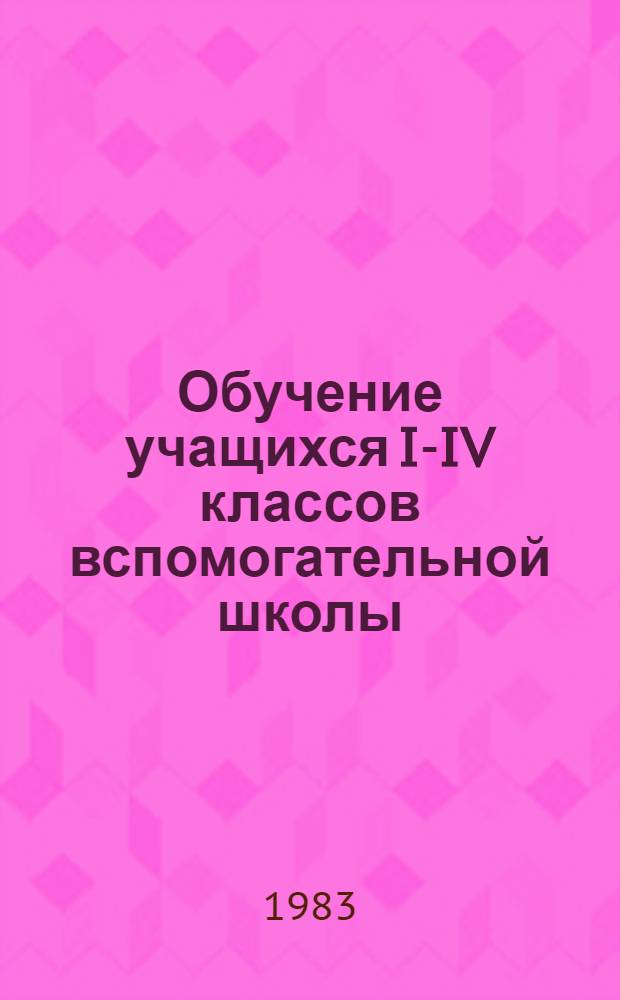 Обучение учащихся I-IV классов вспомогательной школы : (Изобраз. искусство, физ. культура, ручной труд, пение и музыка) : Пособие для учителей