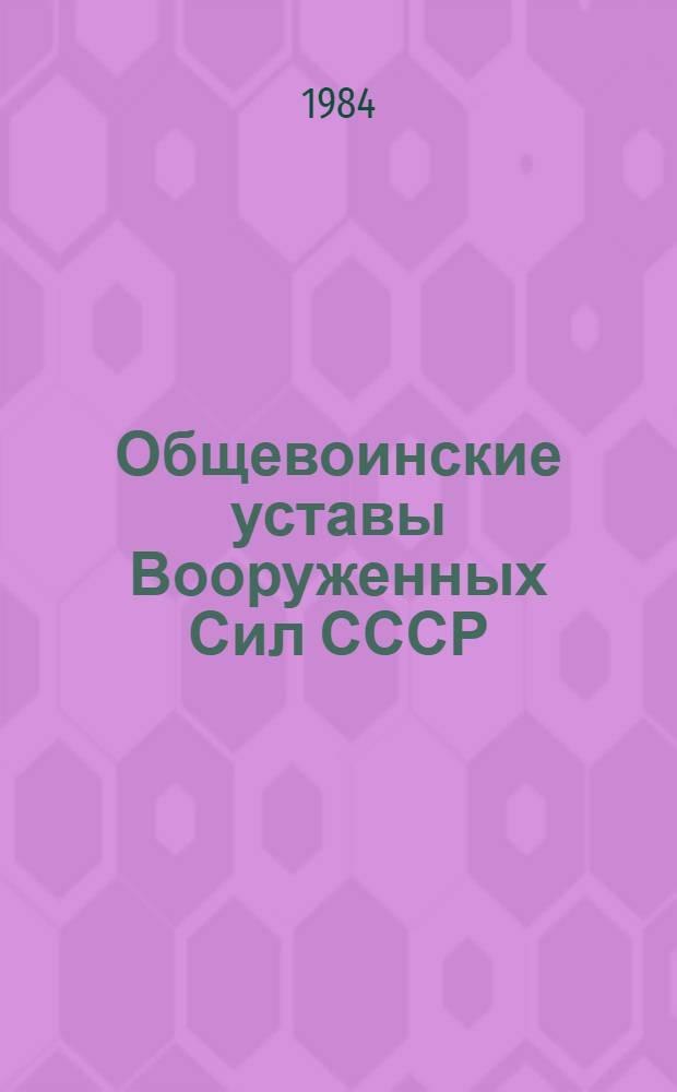 Общевоинские уставы Вооруженных Сил СССР : Устав внутр. службы. Дисциплинар. устав. Устав гарнизон. и караул. служб. Строевой устав