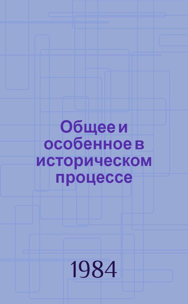 Общее и особенное в историческом процессе : Филос. пробл. обществ. развития : Сб. науч. тр.