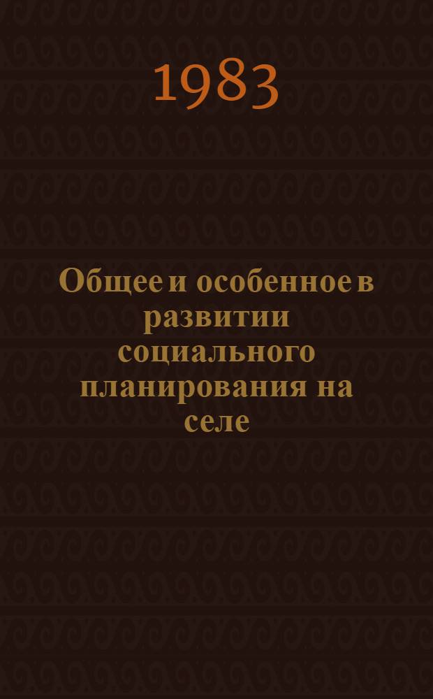 Общее и особенное в развитии социального планирования на селе : Тез. докл. : Всесоюз. науч.-практ. конф. "Пути дальнейшего развития и повышения эффективности социал. планирования в трудовых коллективах, отраслях и регионах" (Москва, нояб. 1983 г.)