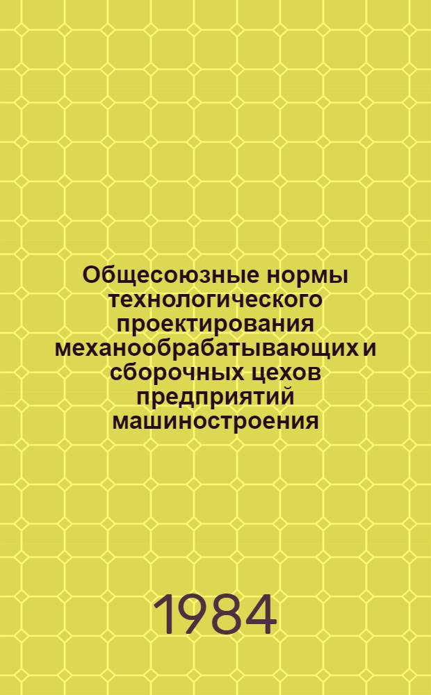 Общесоюзные нормы технологического проектирования механообрабатывающих и сборочных цехов предприятий машиностроения, приборостроения и металлообработки : Утв. Минстанкопромом 06.06.83 : Срок введ. в действие 01.07.83
