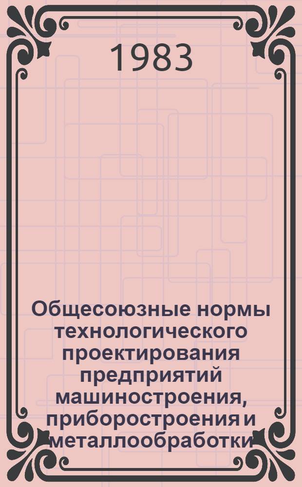 Общесоюзные нормы технологического проектирования предприятий машиностроения, приборостроения и металлообработки : Цехи по изготовлению спец. технол. и нестандартизир. оборуд., средств автоматизации и механизации и оргтехоснастки : ОНТП 06-83/Минавтопром : Взамен ОНТП 08-79 : Срок введ. 01.01.84