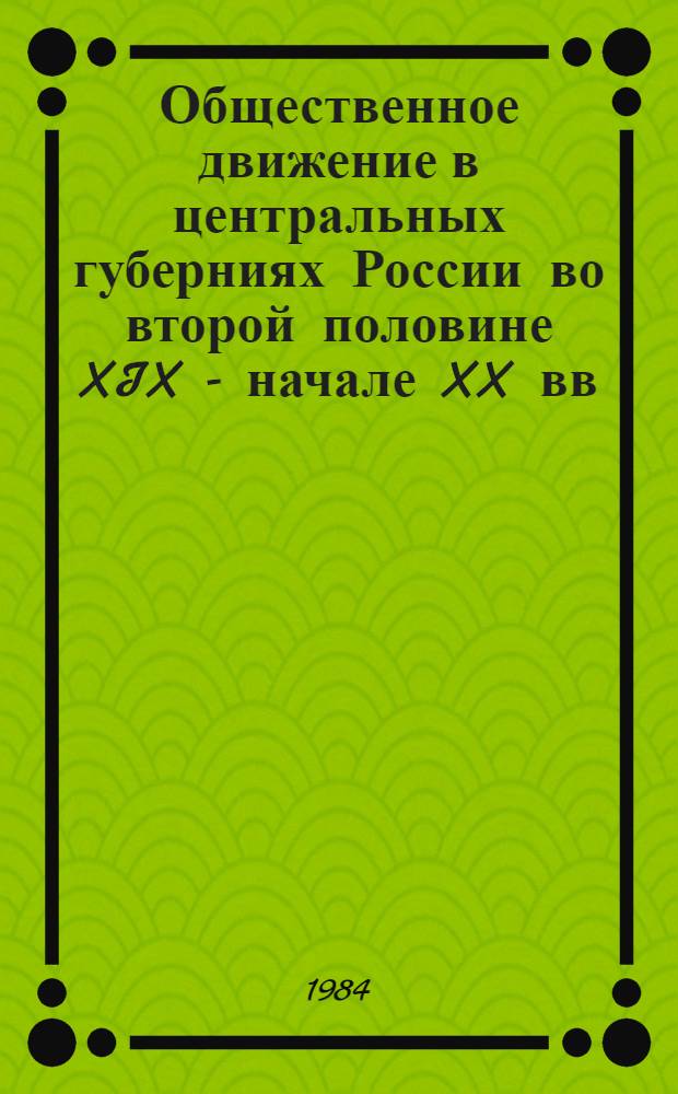 Общественное движение в центральных губерниях России во второй половине XIX - начале XX вв. : Межвуз. сб. науч. тр