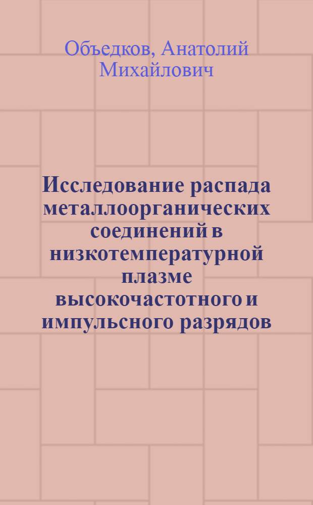Исследование распада металлоорганических соединений в низкотемпературной плазме высокочастотного и импульсного разрядов : Автореф. дис. на соиск. учен. степ. канд. хим. наук : (02.00.04)