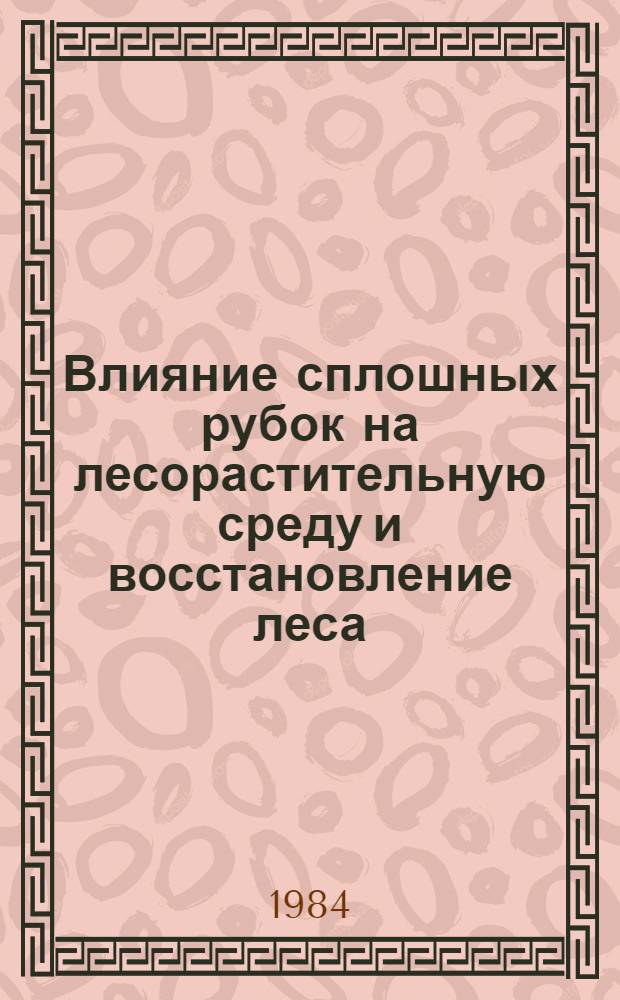 Влияние сплошных рубок на лесорастительную среду и восстановление леса