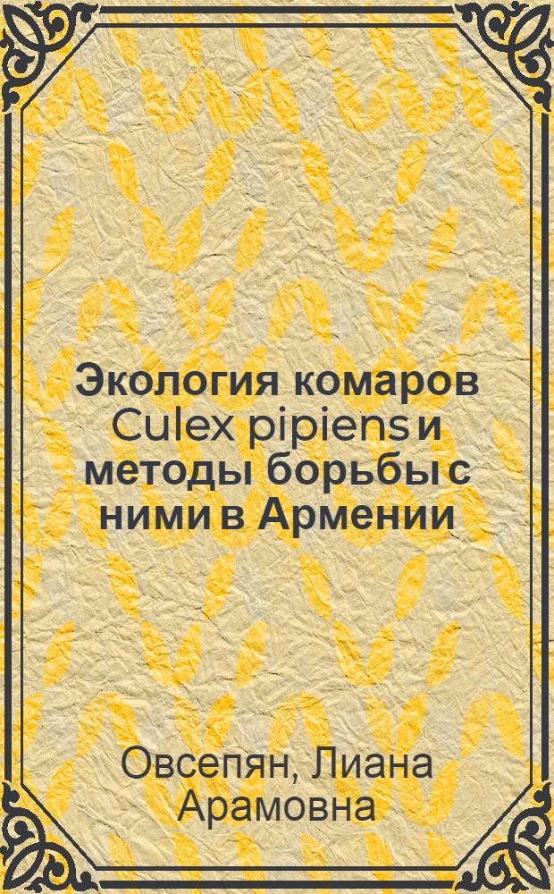 Экология комаров Culex pipiens и методы борьбы с ними в Армении : Автореф. дис. на соиск. учен. степ. канд. биол. наук : (03.00.09)