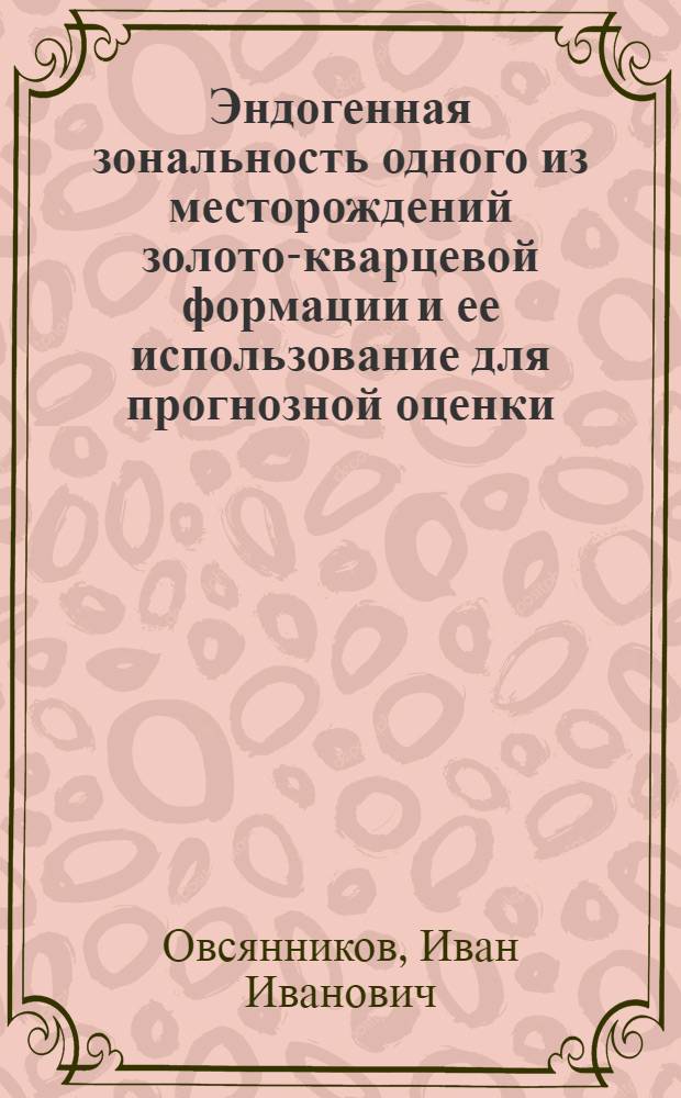 Эндогенная зональность одного из месторождений золото-кварцевой формации и ее использование для прогнозной оценки : Автореф. дис. на соиск. учен. степ. к. г.-м. н
