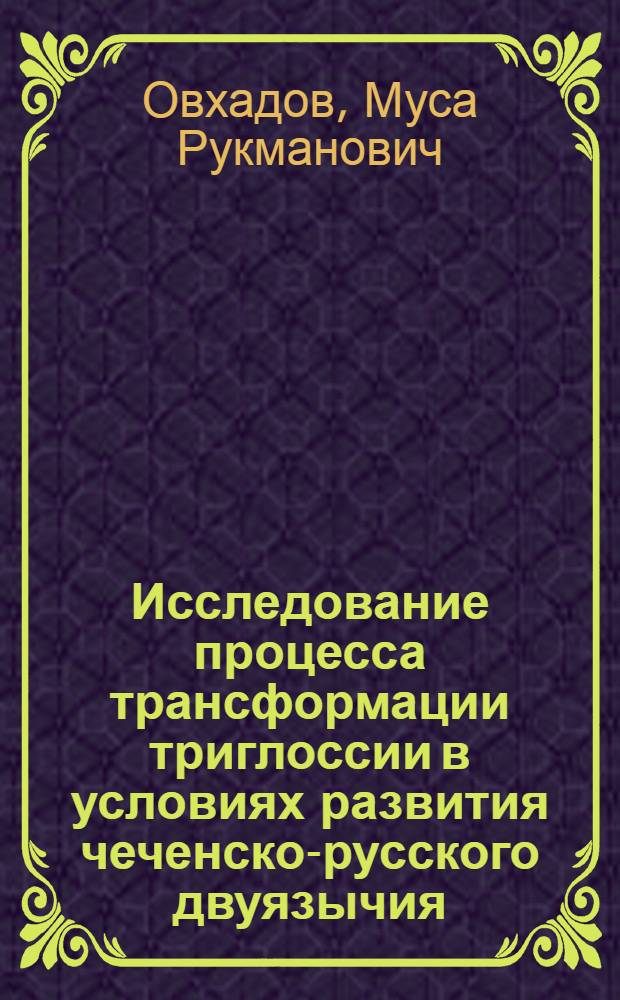 Исследование процесса трансформации триглоссии в условиях развития чеченско-русского двуязычия : Автореф. дис. на соиск. учен. степ. канд. филол. наук : (10.02.19)