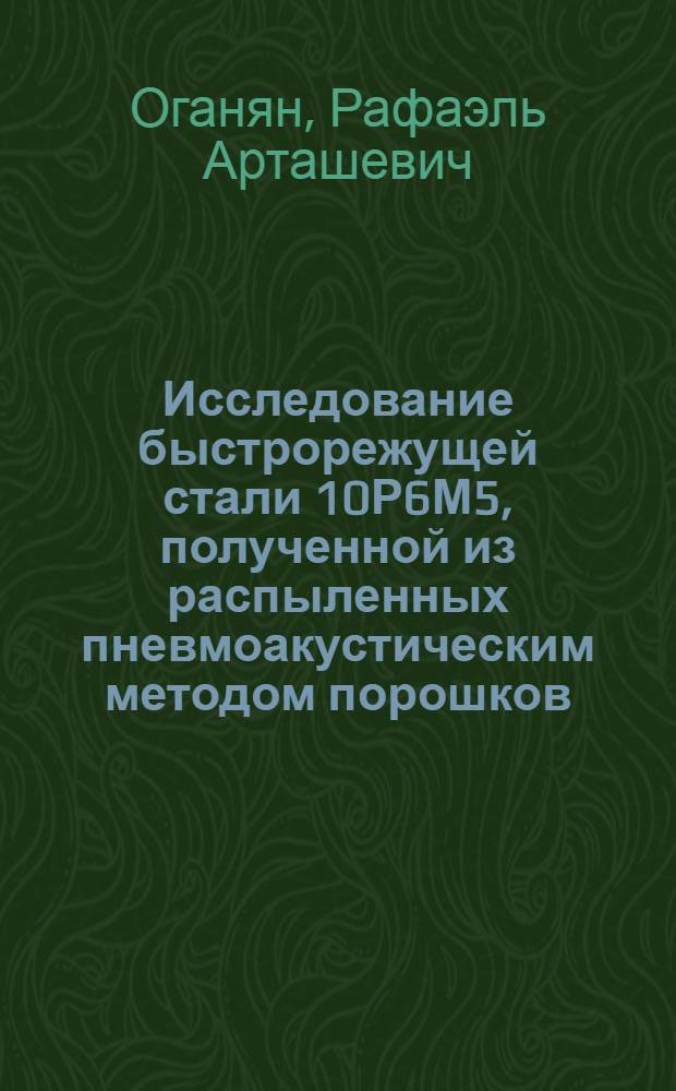 Исследование быстрорежущей стали 10Р6М5, полученной из распыленных пневмоакустическим методом порошков : Автореф. дис. на соиск. учен. степ. канд. техн. наук : (05.16.01)