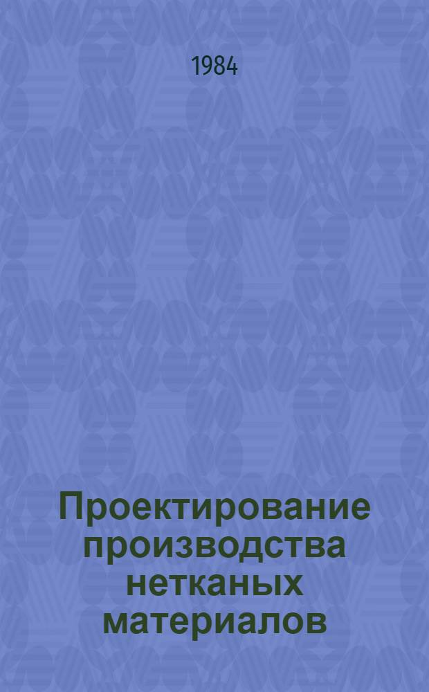 Проектирование производства нетканых материалов : Учеб. пособие для втузов по спец. "Пр-во нетканых текстил. материалов"