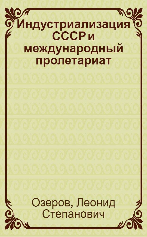 Индустриализация СССР и международный пролетариат (1926-1932 гг.) : Учеб. пособие по курсу "История сов. о-ва"
