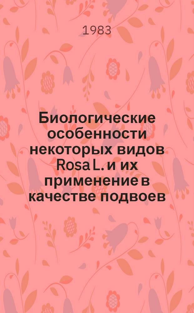 Биологические особенности некоторых видов Rosa L. и их применение в качестве подвоев : Автореф. дис. на соиск. учен. степ. канд. биол. наук : (03.00.05)