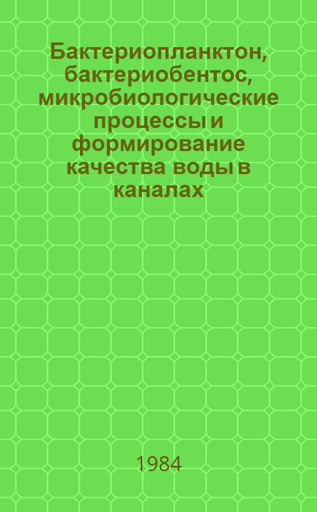 Бактериопланктон, бактериобентос, микробиологические процессы и формирование качества воды в каналах : Автореф. дис. на соиск. учен. степ. д-ра биол. наук : (03.00.18)