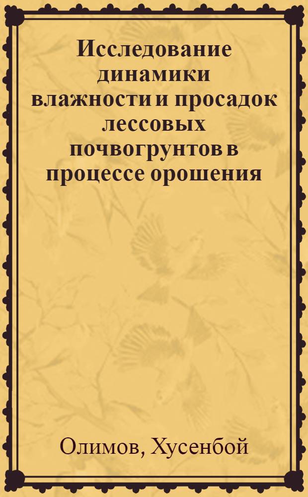 Исследование динамики влажности и просадок лессовых почвогрунтов в процессе орошения (на прим. освоения Яванской долины Таджикской ССР) : Автореф. дис. на соиск. учен. степ. к. т. н