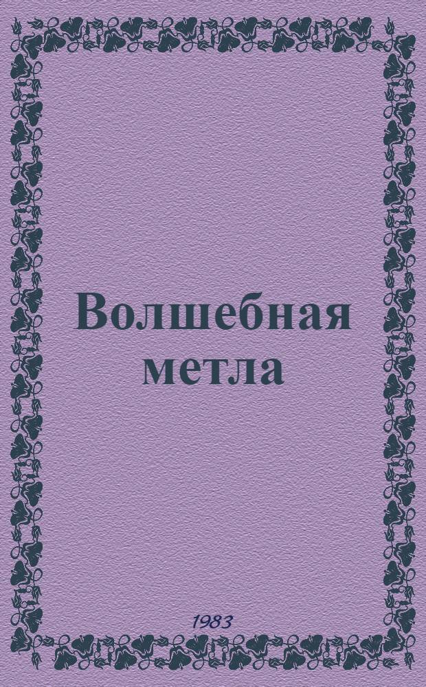 Волшебная метла : Сказки : Для мл. шк. возраста