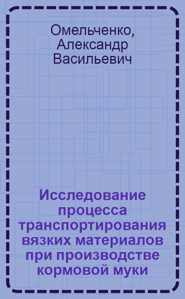 Исследование процесса транспортирования вязких материалов при производстве кормовой муки : Автореф. дис. на соиск. учен. степ. канд. техн. наук : (05.02.14)