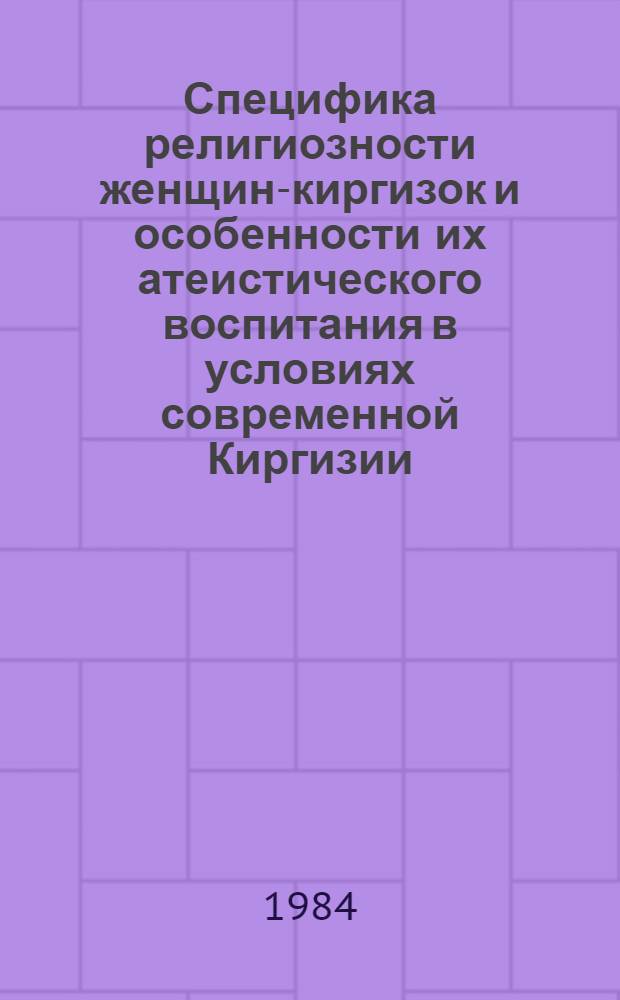 Специфика религиозности женщин-киргизок и особенности их атеистического воспитания в условиях современной Киргизии : Автореф. дис. на соиск. учен. степ. канд. филос. наук : (09.00.06)