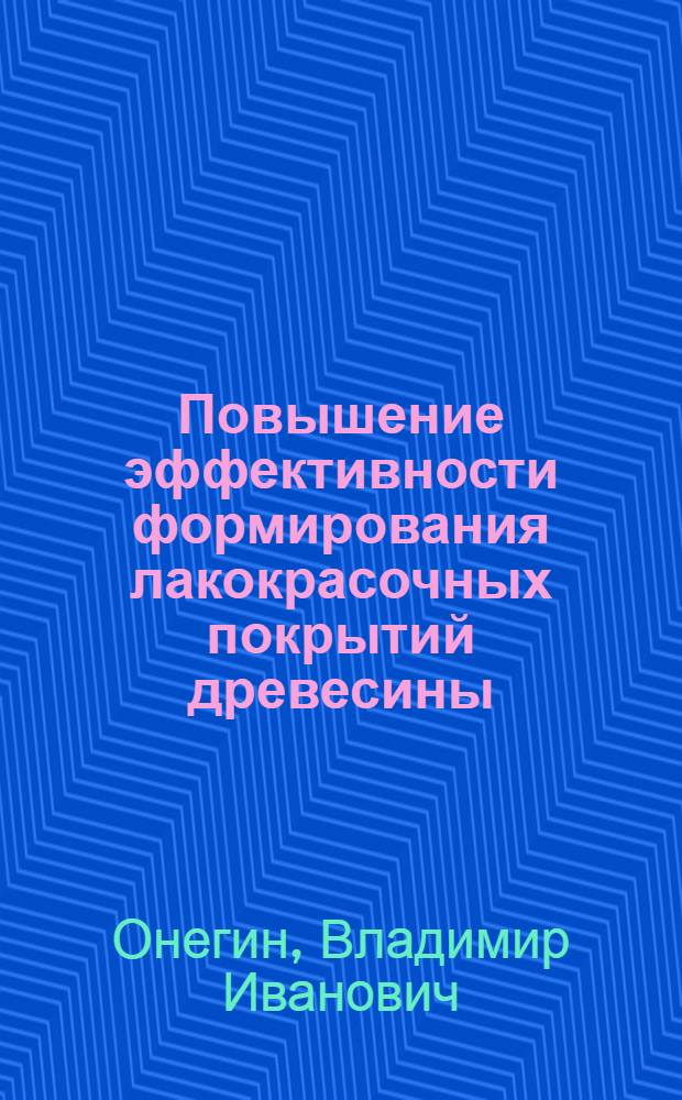 Повышение эффективности формирования лакокрасочных покрытий древесины : Автореф. дис. на соиск. учен. степ. д. т. н