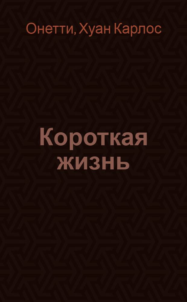 Короткая жизнь: Роман; Верфь: Роман; Повести и рассказы: Пер. с исп. / Хуан Карлос Онетти; Вступ. ст. И. Тертерян; Худож. А.В. Сапожников