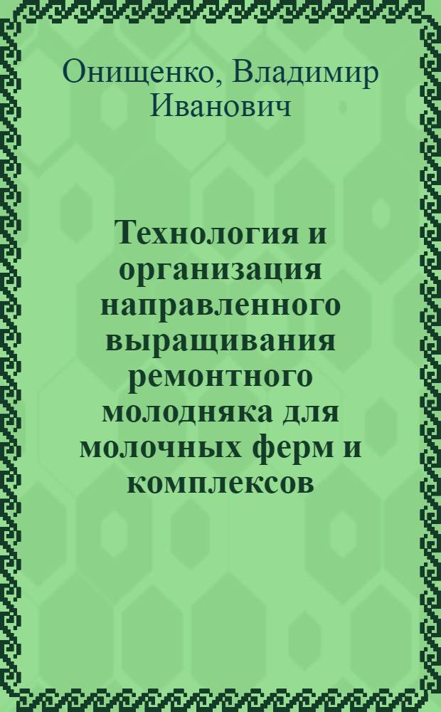 Технология и организация направленного выращивания ремонтного молодняка для молочных ферм и комплексов : (Учеб. пособие)