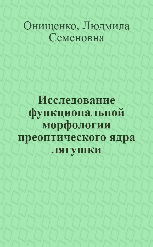 Исследование функциональной морфологии преоптического ядра лягушки (Rana temporaria L.) в связи с его физиологической регенерацией : Автореф. дис. на соиск. учен. степ. канд. биол. наук : (03.00.11)