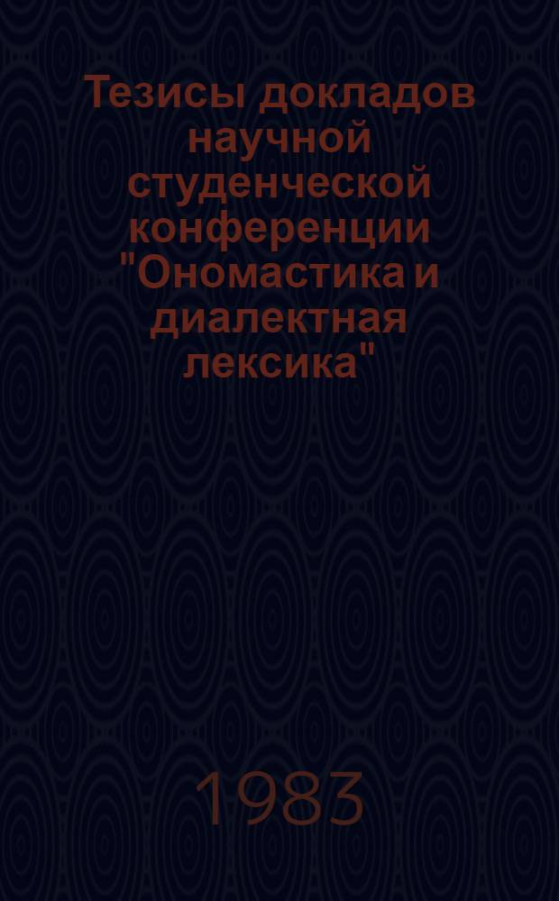 Тезисы докладов научной студенческой конференции "Ономастика и диалектная лексика" (топонимия и географическая терминология), 29-31 марта 1983 г.